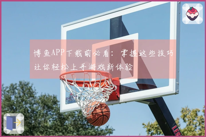 博鱼APP下载前必看：掌握这些技巧让你轻松上手游戏新体验