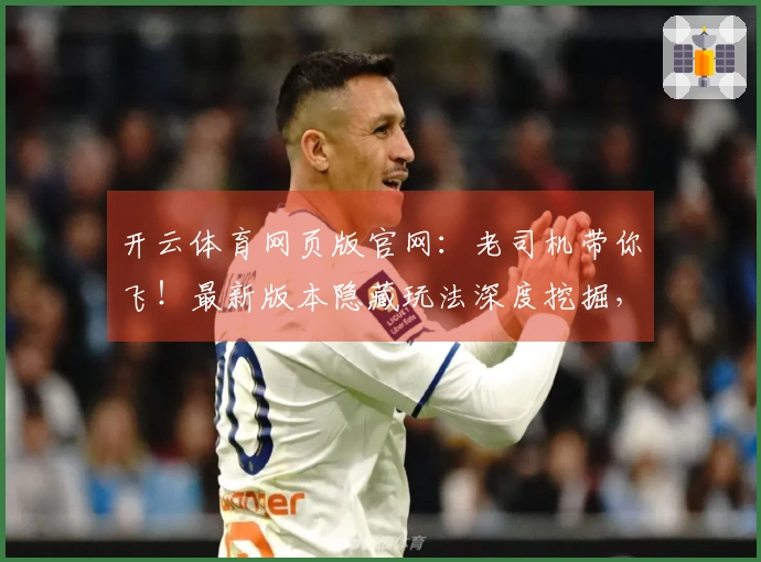 开云体育网页版官网:老司机带你飞!最新版本隐藏玩法深度挖掘,收益翻倍技巧分享