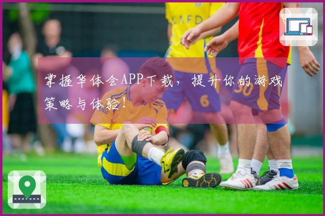 掌握华体会APP下载，提升你的游戏策略与体验！