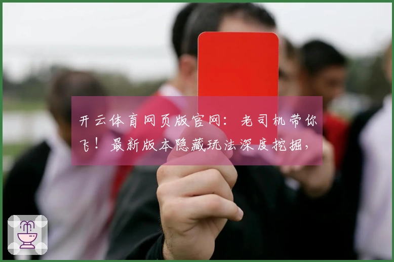 开云体育网页版官网：老司机带你飞！最新版本隐藏玩法深度挖掘，收益翻倍技巧分享