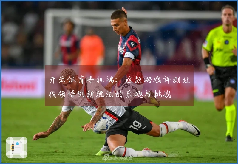 开云体育手机端：这款游戏评测让我领悟到新玩法的乐趣与挑战