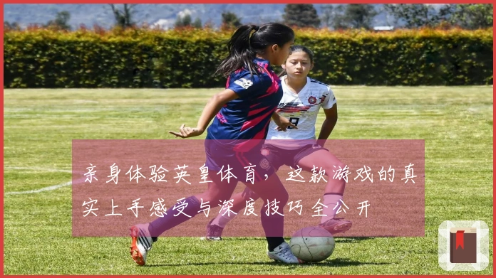 亲身体验英皇体育，这款游戏的真实上手感受与深度技巧全公开