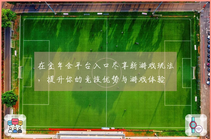 在金年会平台入口尽享新游戏玩法，提升你的竞技优势与游戏体验