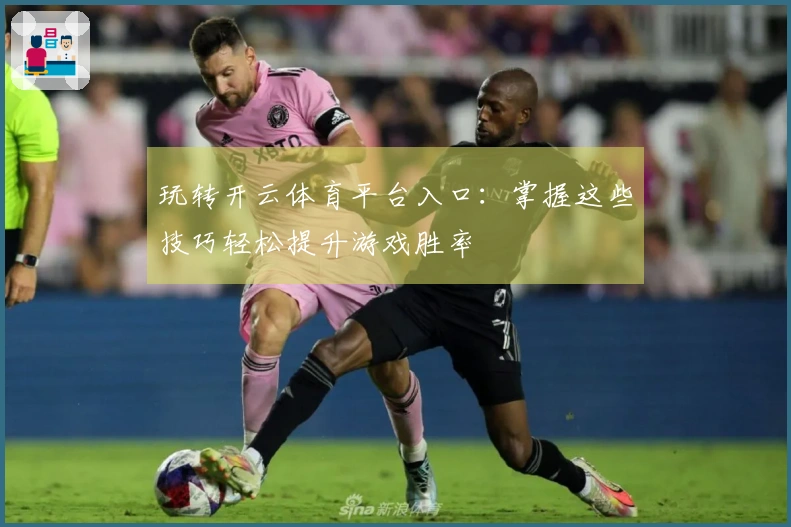 玩转开云体育平台入口：掌握这些技巧轻松提升游戏胜率