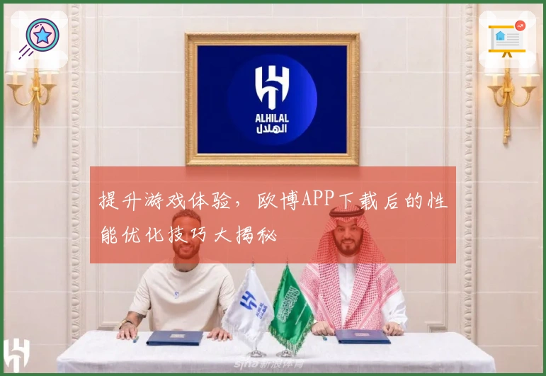 提升游戏体验,欧博APP下载后的性能优化技巧大揭秘