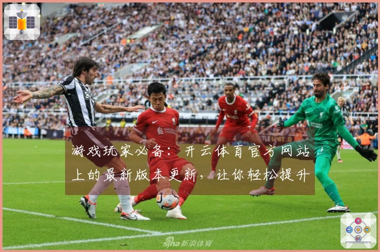 游戏玩家必备：开云体育官方网站上的最新版本更新，让你轻松提升游戏体验！