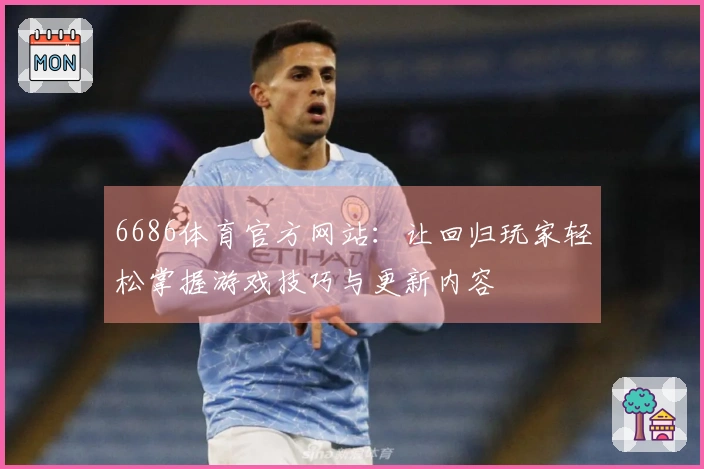 6686体育官方网站：让回归玩家轻松掌握游戏技巧与更新内容