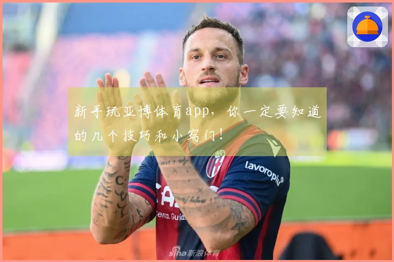 新手玩亚博体育app，你一定要知道的几个技巧和小窍门！