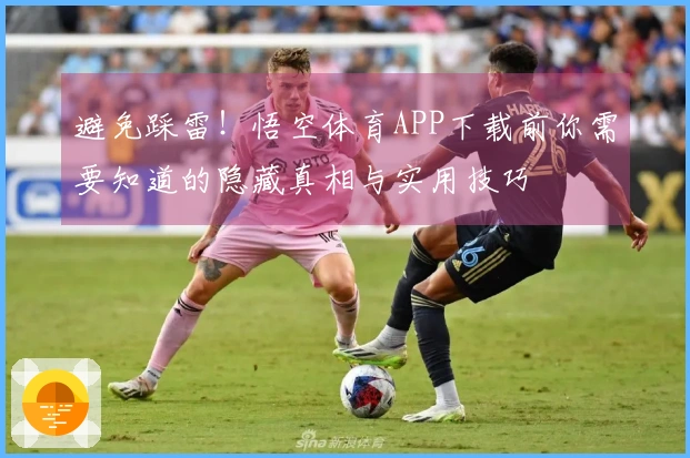 避免踩雷！悟空体育APP下载前你需要知道的隐藏真相与实用技巧