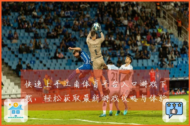 快速上手江南体育平台入口游戏下载,轻松获取最新游戏攻略与体验分享
