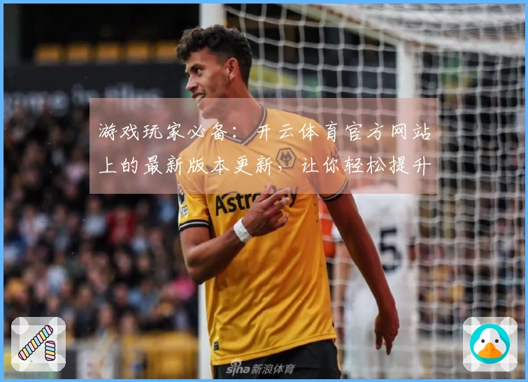 游戏玩家必备：开云体育官方网站上的最新版本更新，让你轻松提升游戏体验！