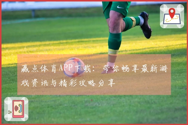 赢点体育APP下载：带你畅享最新游戏资讯与精彩攻略分享