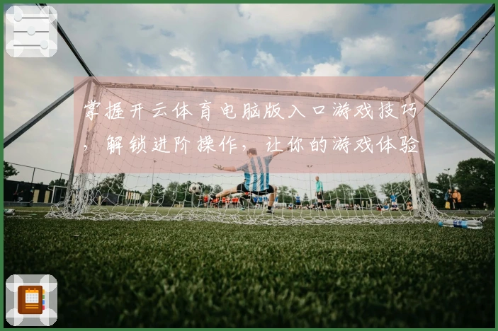 掌握开云体育电脑版入口游戏技巧，解锁进阶操作，让你的游戏体验飞跃！