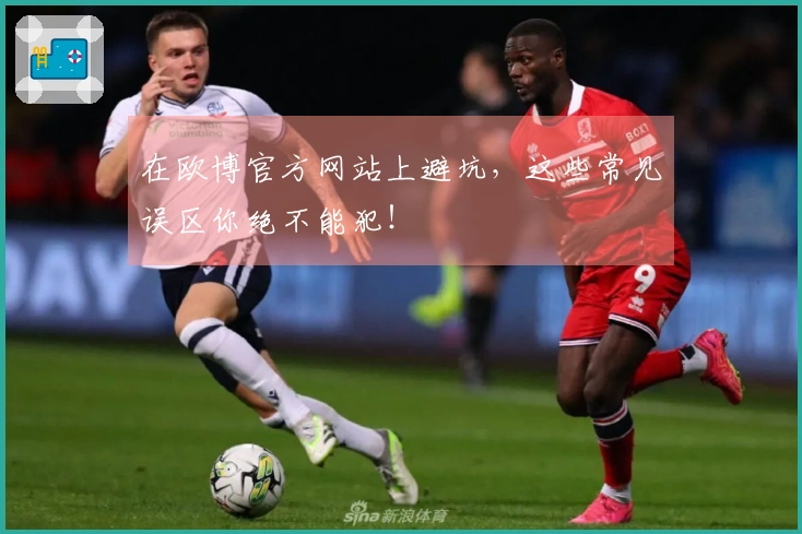 在欧博官方网站上避坑，这些常见误区你绝不能犯！