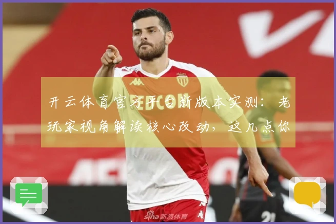 开云体育官方平台新版本实测：老玩家视角解读核心改动，这几点你得知道