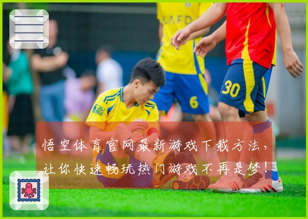 悟空体育官网最新游戏下载方法，让你快速畅玩热门游戏不再是梦！