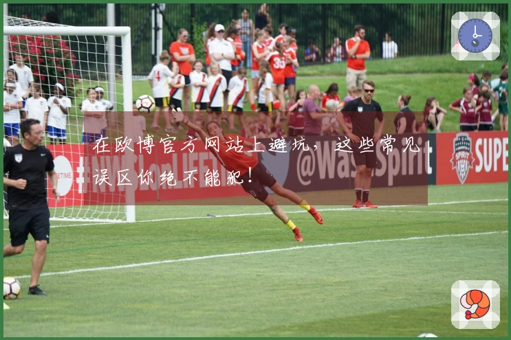 在欧博官方网站上避坑，这些常见误区你绝不能犯！